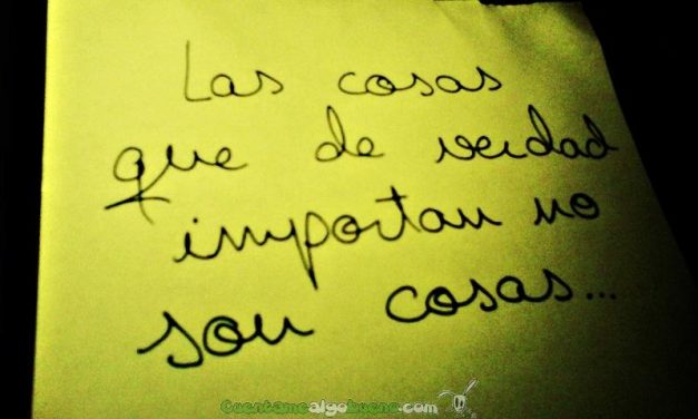 Las cosas que de verdad importan no son cosas.